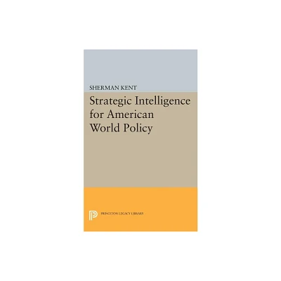 Strategic Intelligence for American World Policy - (Princeton Legacy Library) by Sherman Kent (Paperback)