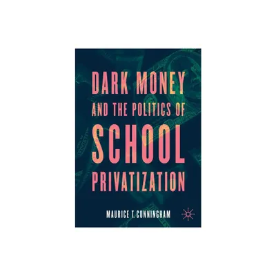 Dark Money and the Politics of School Privatization - by Maurice T Cunningham (Paperback)