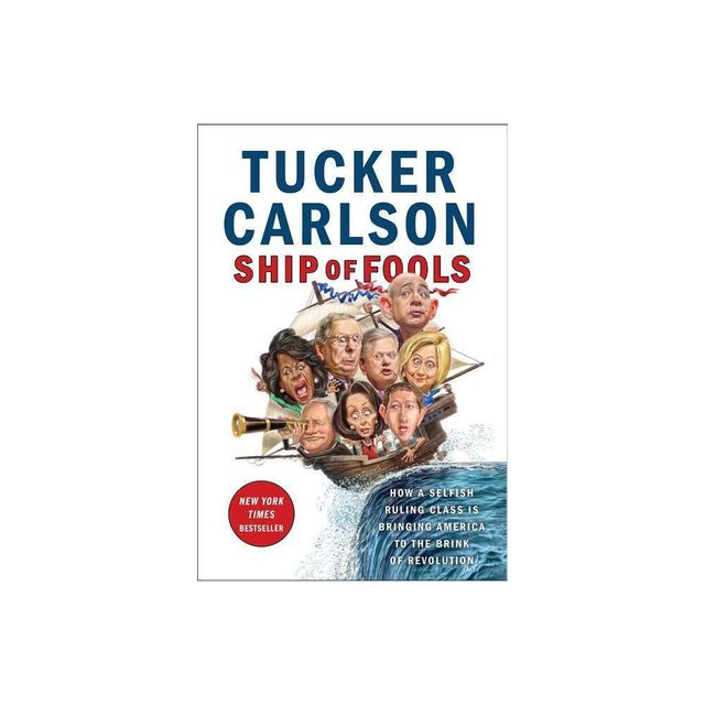 Ship of Fools : How a Selfish Ruling Class Is Bringing America to the Brink of Revolution - (Hardcover) - by Tucker Carlson