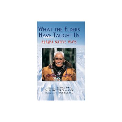 What the Elders Have Taught Us - by Natives of Alaska (Hardcover)