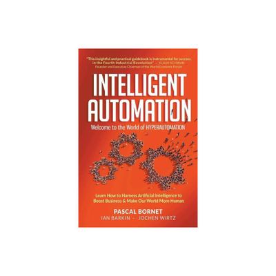 Intelligent Automation: Welcome to the World of Hyperautomation: Learn How to Harness Artificial Intelligence to Boost Business & Make Our World More