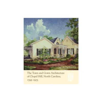 The Town and Gown Architecture of Chapel Hill, North Carolina, 1795-1975 - by M Ruth Little (Hardcover)