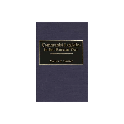 Communist Logistics in the Korean War - (Contributions in Military Studies) by Charles Shrader (Hardcover)