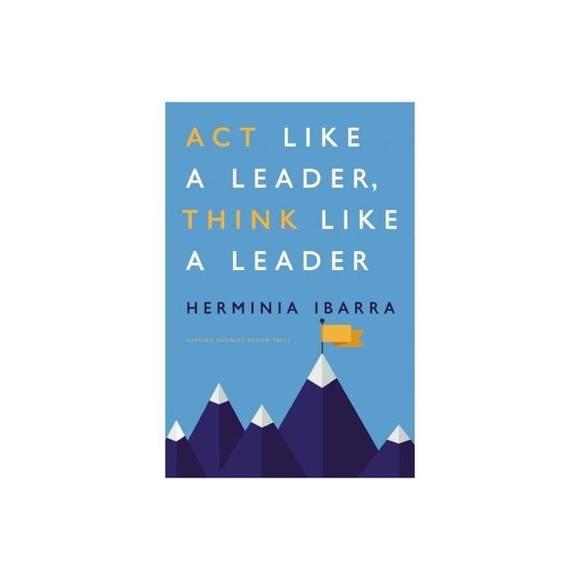 Act Like a Leader, Think Like a Leader - by Herminia Ibarra (Hardcover)