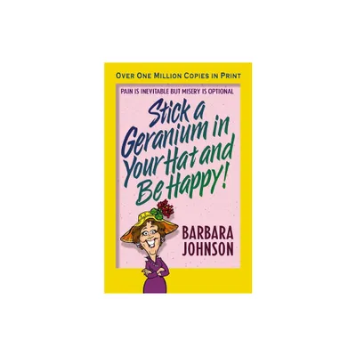 Stick a Geranium in Your Hat and Be Happy - by Barbara Johnson (Paperback)