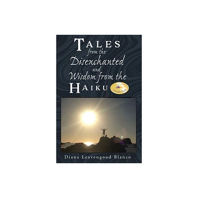 Tales from the Disenchanted and Wisdom from the Haiku - by Diana Leavengood Blanco (Paperback)