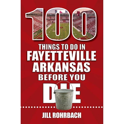 100 Things to Do in Fayetteville, Arkansas, Before You Die Book