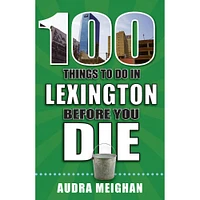 100 Things to Do in Lexington, Kentucky, Before You Die Book