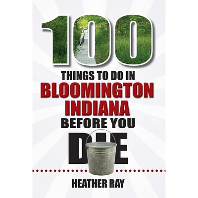 100 Things to Do in Bloomington, Indiana, Before You Die Book