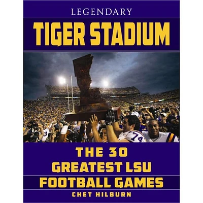 Legendary Tiger Stadium: The 30 Greatest LSU Football Games Book