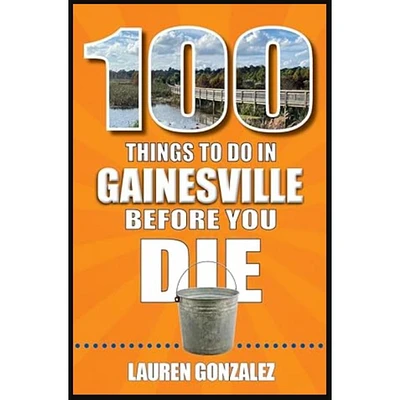 100 Things to Do in Gainesville, Florida, Before You Die Book