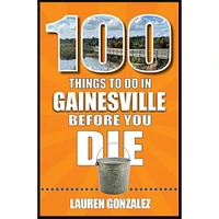 100 Things to Do in Gainesville, Florida, Before You Die Book