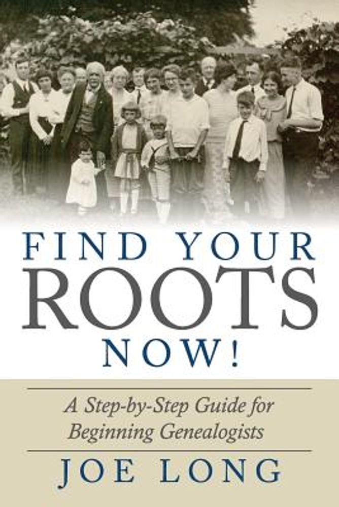Joe Long Find Your Roots Now! A Step by Step Guide for Beginning