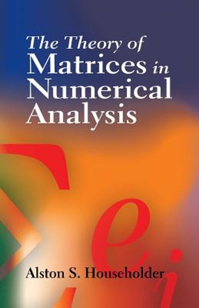 Alston S. Householder The Theory of Matrices in Numerical Analysis